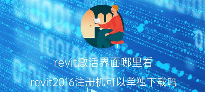 revit激活界面哪里看 revit2016注册机可以单独下载吗？